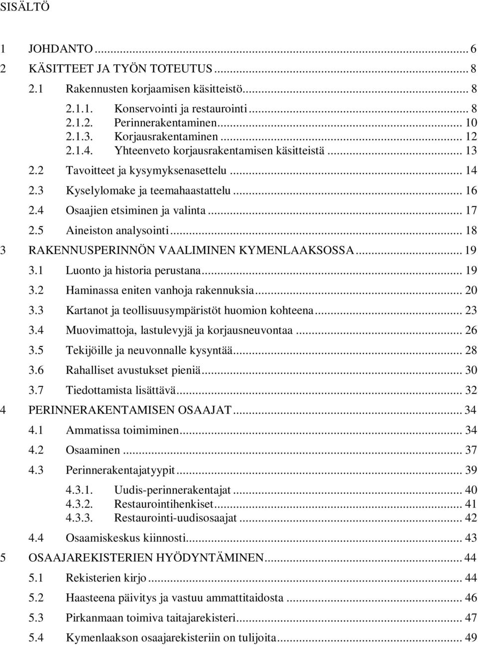 4 Osaajien etsiminen ja valinta... 17 2.5 Aineiston analysointi... 18 3 RAKENNUSPERINNÖN VAALIMINEN KYMENLAAKSOSSA... 19 3.1 Luonto ja historia perustana... 19 3.2 Haminassa eniten vanhoja rakennuksia.