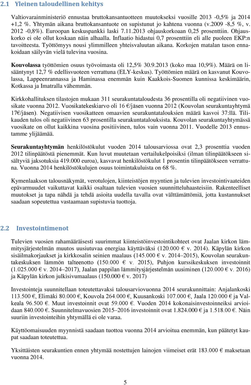 Ohjauskorko ei ole ollut koskaan näin alhaalla. Inflaatio hidastui 0,7 prosenttiin eli alle puoleen EKP:n tavoitteesta. Työttömyys nousi ylimmilleen yhteisvaluutan aikana.