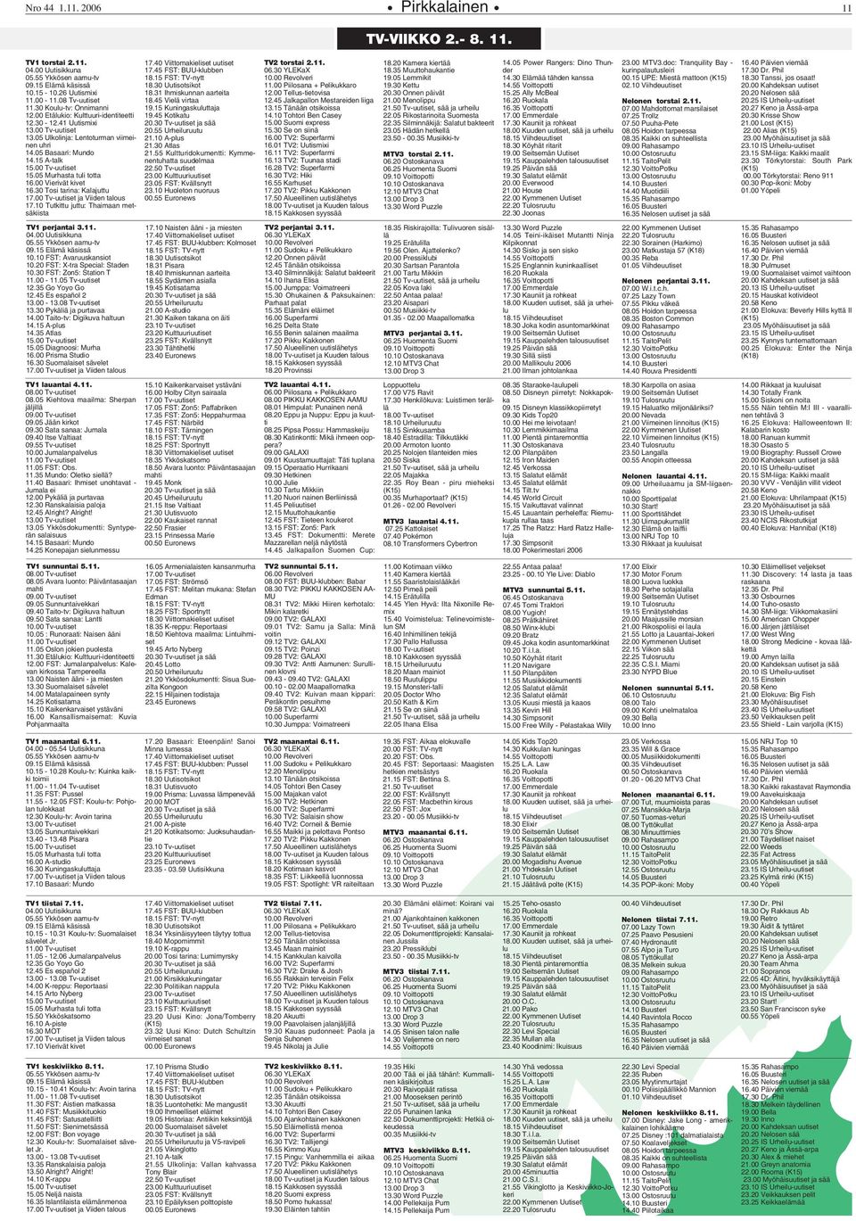 00 Vierivät kivet 16.30 Tosi tarina: Kalajuttu 17.00 Tv-uutiset ja Viiden talous 17.10 Tutkittu juttu: Thaimaan metsäkiista TV1 perjantai 3.11. 04.00 Uutisikkuna 05.55 Ykkösen aamu-tv 09.