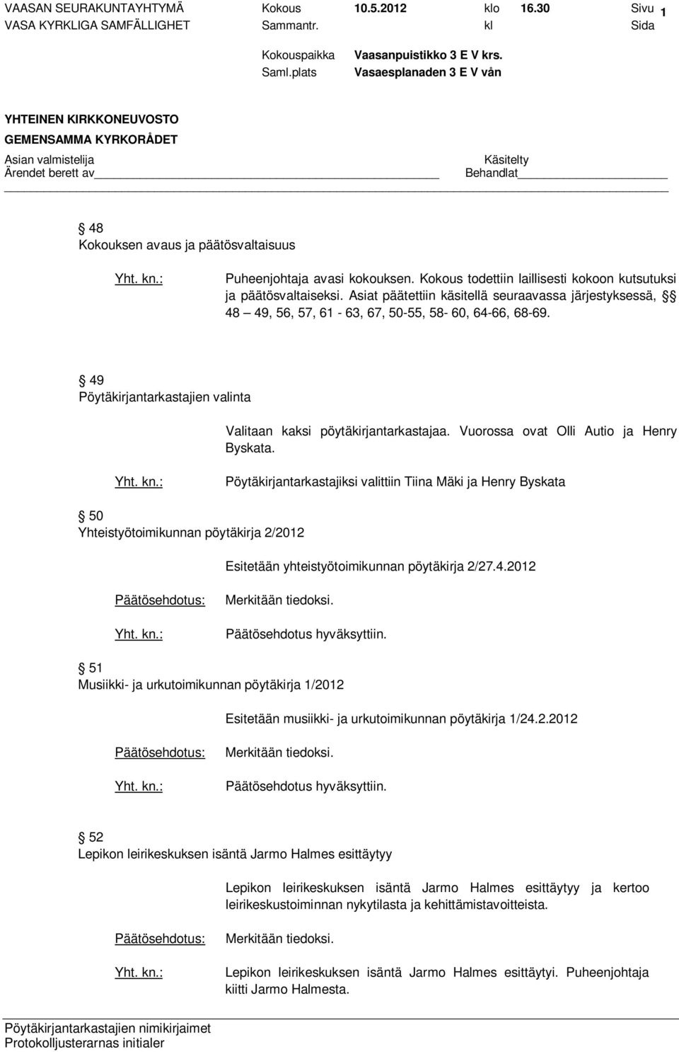 Vuorossa ovat Olli Autio ja Henry Byskata. Pöytäkirjantarkastajiksi valittiin Tiina Mäki ja Henry Byskata 50 Yhteistyötoimikunnan pöytäkirja 2/2012 Esitetään yhteistyötoimikunnan pöytäkirja 2/27.4.