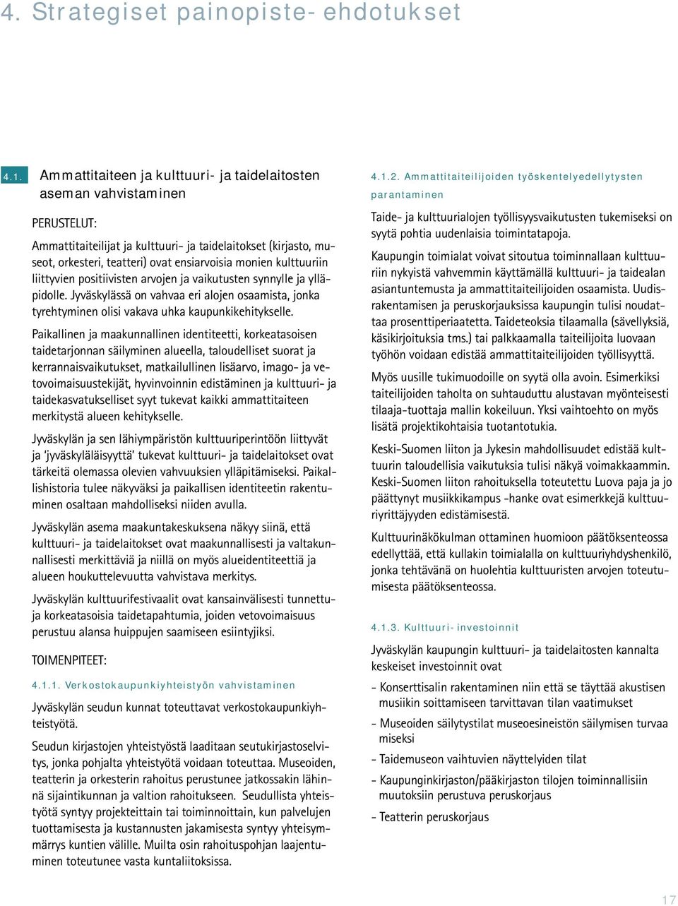 kulttuuriin liittyvien positiivisten arvojen ja vaikutusten synnylle ja ylläpidolle. Jyväskylässä on vahvaa eri alojen osaamista, jonka tyrehtyminen olisi vakava uhka kaupunkikehitykselle.