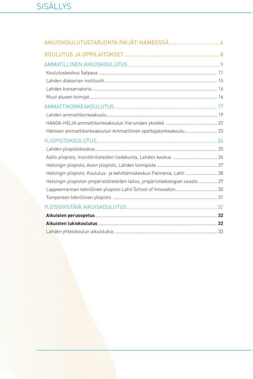 .. 22 Hämeen ammattikorkeakoulun Ammatillinen opettajakorkeakoulu... 23 YLIOPISTOKOULUTUS... 24 Lahden yliopistokeskus... 25 Aalto yliopisto, Insinööritieteiden tiedekunta, Lahden keskus.