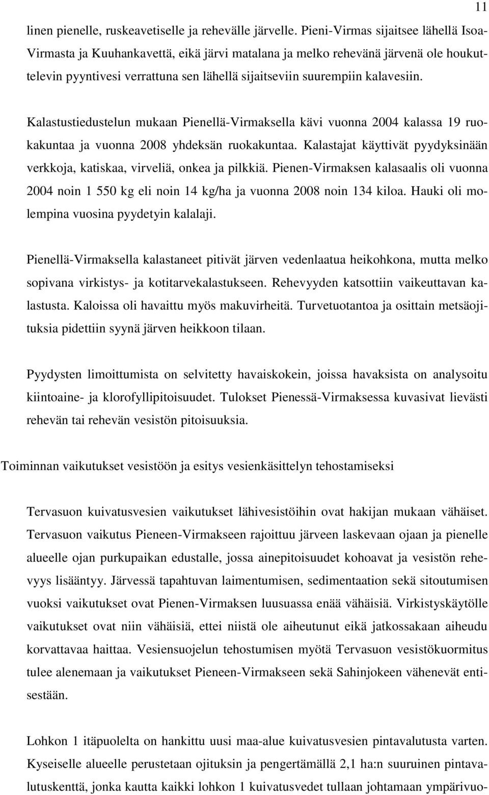 Kalastustiedustelun mukaan Pienellä-Virmaksella kävi vuonna 2004 kalassa 19 ruokakuntaa ja vuonna 2008 yhdeksän ruokakuntaa.