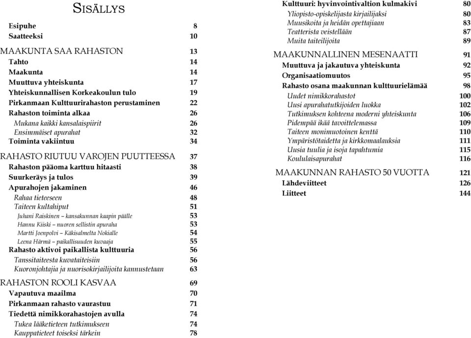 Apurahojen jakaminen 46 Rahaa tieteeseen 48 Taiteen kultahiput 51 Juhani Raiskinen kansakunnan kaapin päälle 53 Hannu Kiiski nuoren sellistin apuraha 53 Martti Joenpolvi Käkisalmelta Nokialle 54