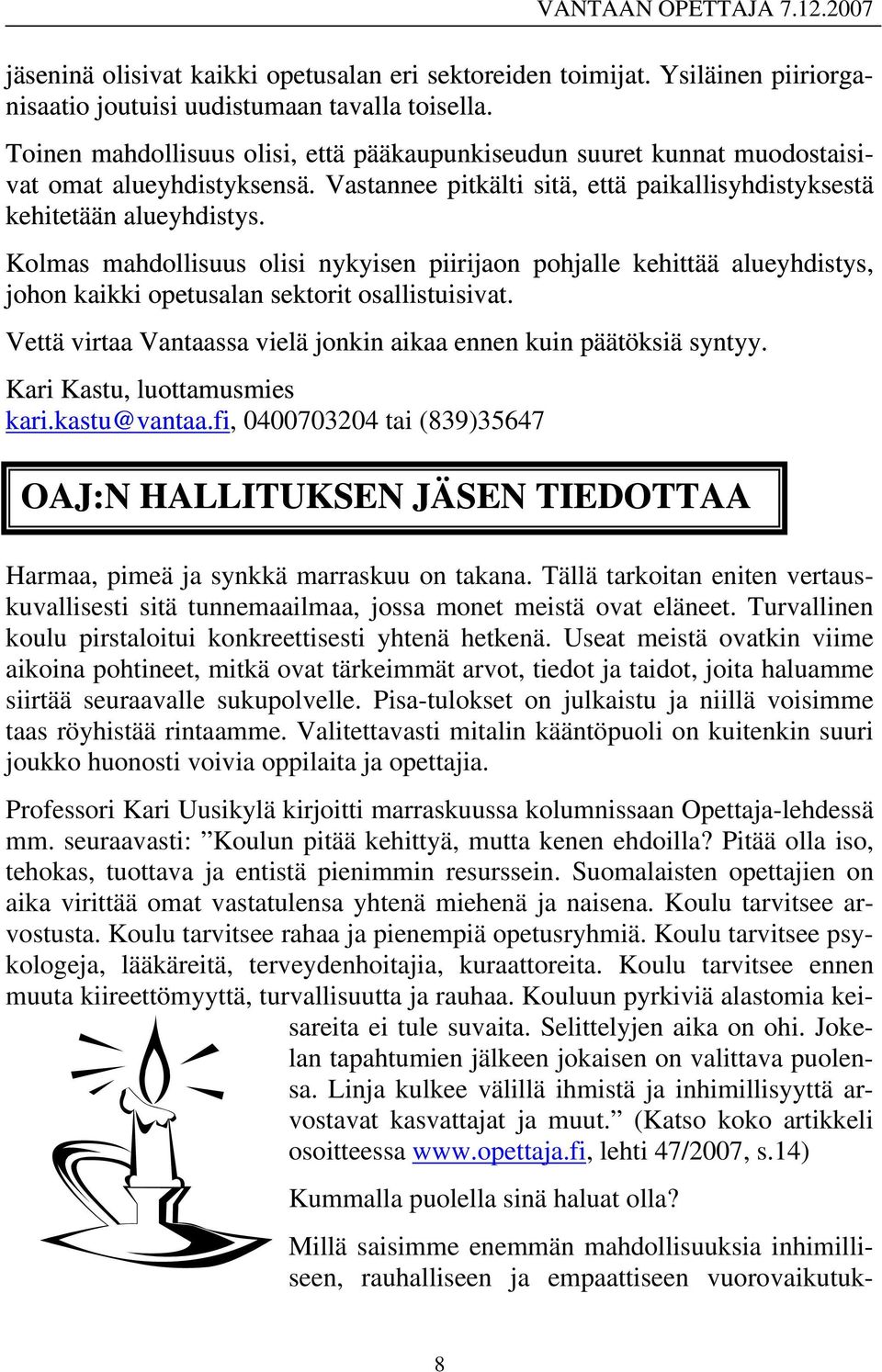 Kolmas mahdollisuus olisi nykyisen piirijaon pohjalle kehittää alueyhdistys, johon kaikki opetusalan s ektorit osallistuisivat. Vettä virtaa Vantaassa vielä jonkin aikaa ennen kuin päätöksiä syntyy.