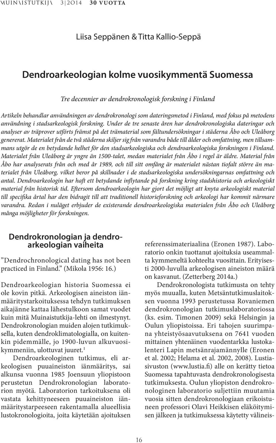 Under de tre senaste åren har dendrokronologiska dateringar och analyser av träprover utförts främst på det trämaterial som fältundersökningar i städerna Åbo och Uleåborg genererat.