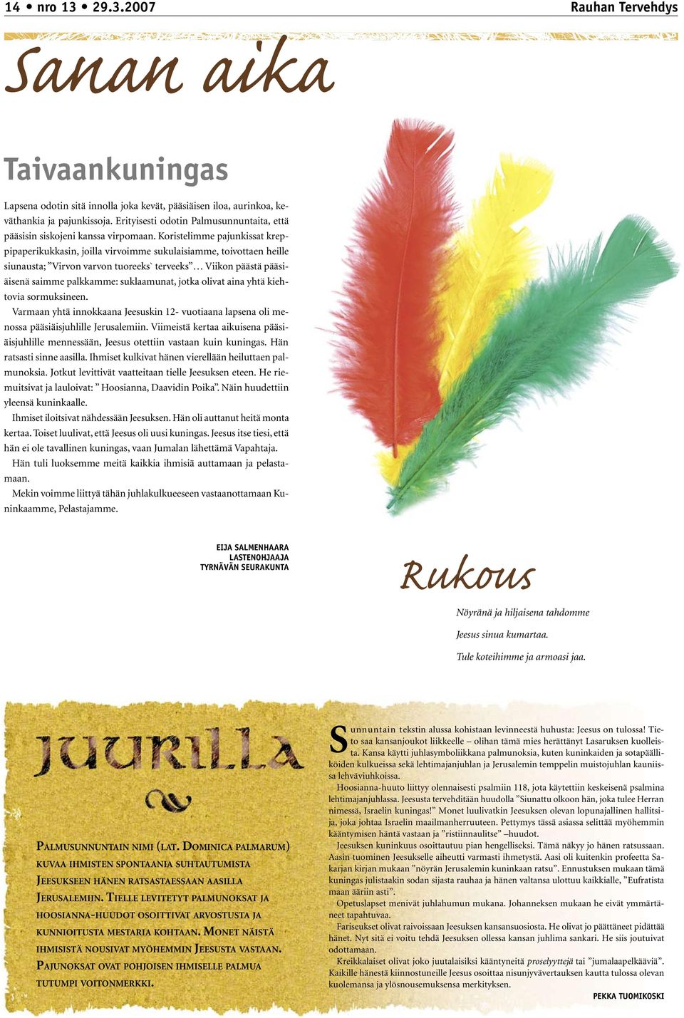 Koristelimme pajunkissat kreppipaperikukkasin, joilla virvoimme sukulaisiamme, toivottaen heille siunausta; Virvon varvon tuoreeks` terveeks Viikon päästä pääsiäisenä saimme palkkamme: suklaamunat,