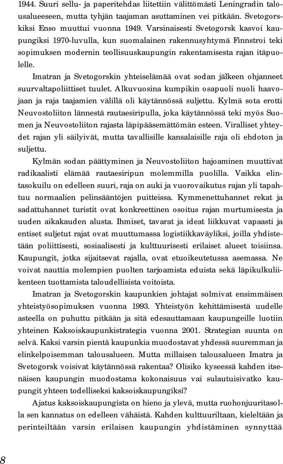 Imatran ja Svetogorskin yhteiselämää ovat sodan jälkeen ohjanneet suurvaltapoliittiset tuulet. Alkuvuosina kumpikin osapuoli nuoli haavojaan ja raja taajamien välillä oli käytännössä suljettu.