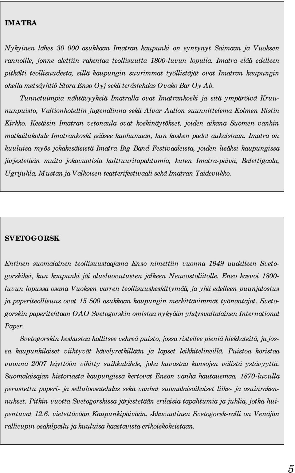 Tunnetuimpia nähtävyyksiä Imatralla ovat Imatrankoski ja sitä ympäröivä Kruununpuisto, Valtionhotellin jugendlinna sekä Alvar Aallon suunnittelema Kolmen Ristin Kirkko.