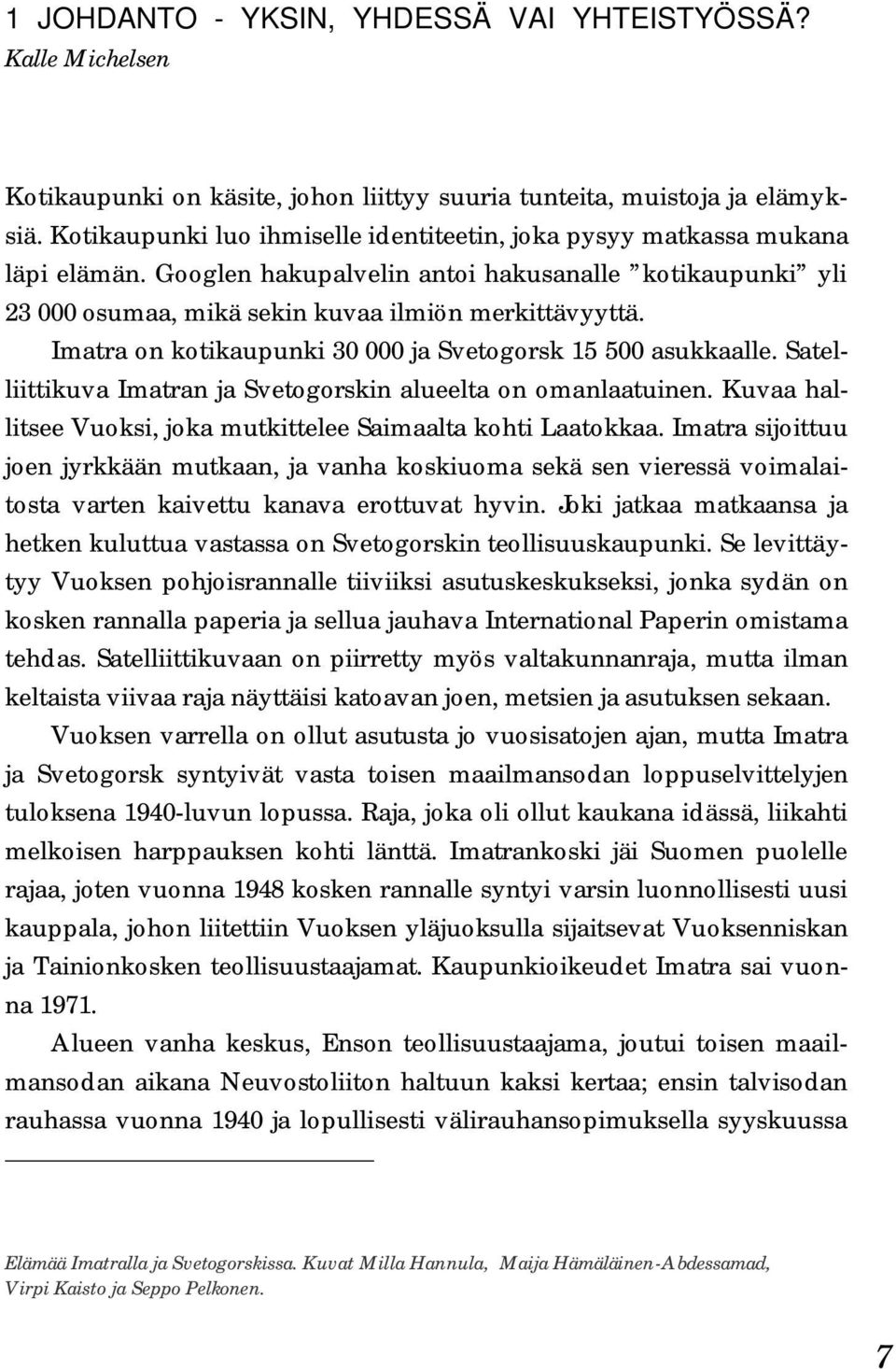 Imatra on kotikaupunki 30 000 ja Svetogorsk 15 500 asukkaalle. Satelliittikuva Imatran ja Svetogorskin alueelta on omanlaatuinen. Kuvaa hallitsee Vuoksi, joka mutkittelee Saimaalta kohti Laatokkaa.