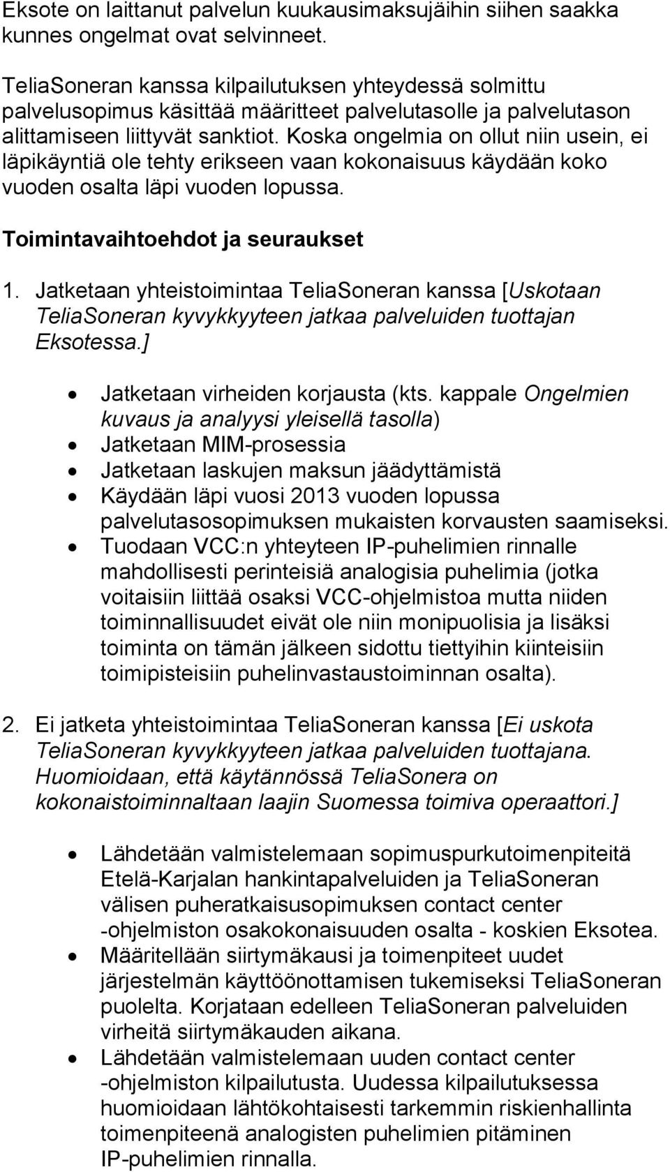 Koska ongelmia on ollut niin usein, ei läpikäyntiä ole tehty erikseen vaan kokonaisuus käydään koko vuoden osalta läpi vuoden lopussa. Toimintavaihtoehdot ja seuraukset 1.