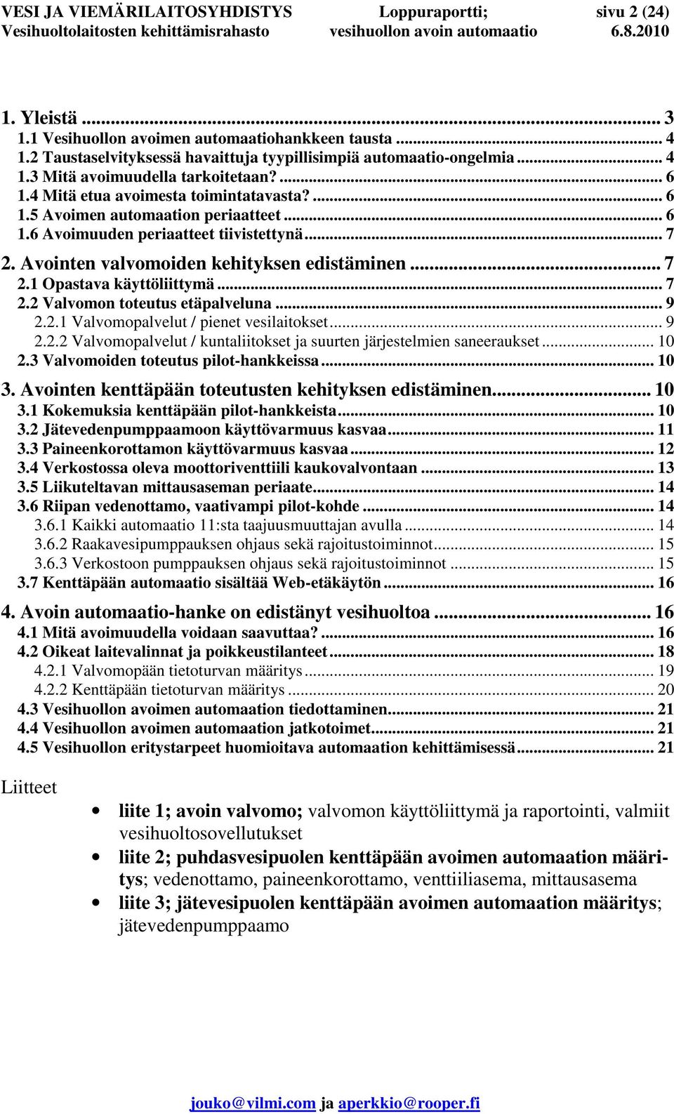 Avointen valvomoiden kehityksen edistäminen... 7 2.1 Opastava käyttöliittymä... 7 2.2 Valvomon toteutus etäpalveluna... 9 2.2.1 Valvomopalvelut / pienet vesilaitokset... 9 2.2.2 Valvomopalvelut / kuntaliitokset ja suurten järjestelmien saneeraukset.