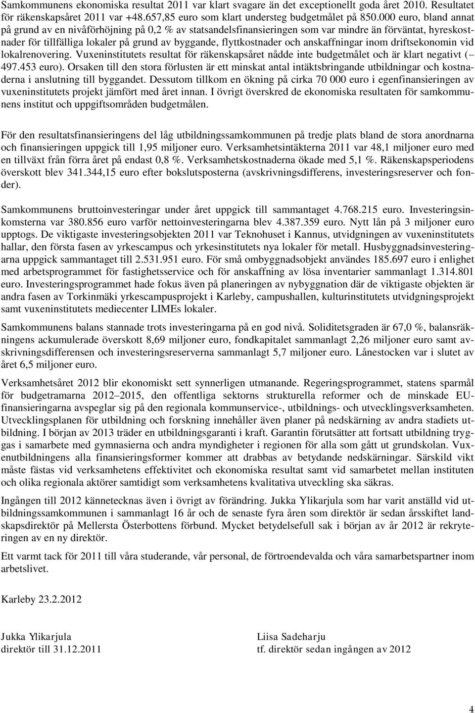 anskaffningar inom driftsekonomin vid lokalrenovering. Vuxeninstitutets resultat för räkenskapsåret nådde inte budgetmålet och är klart negativt ( 497.453 euro).