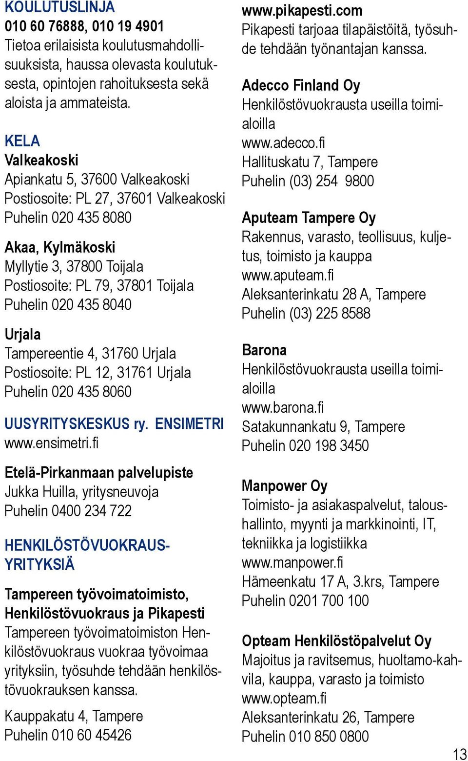 8040 Urjala Tampereentie 4, 31760 Urjala Postiosoite: PL 12, 31761 Urjala Puhelin 020 435 8060 UUSYRITYSKESKUS ry. ENSIMETRI www.ensimetri.