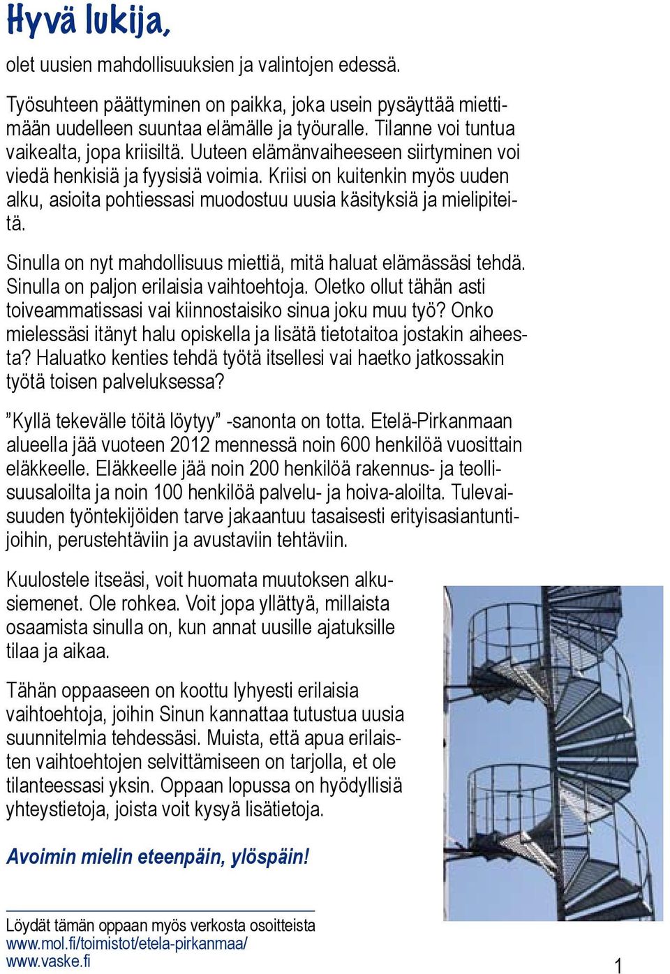 Kriisi on kuitenkin myös uuden alku, asioita pohtiessasi muodostuu uusia käsityksiä ja mielipiteitä. Sinulla on nyt mahdollisuus miettiä, mitä haluat elämässäsi tehdä.