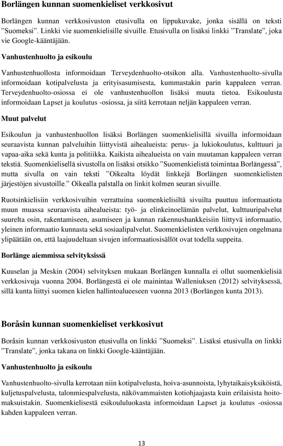 Vanhustenhuolto-sivulla informoidaan kotipalvelusta ja erityisasumisesta, kummastakin parin kappaleen verran. Terveydenhuolto-osiossa ei ole vanhustenhuollon lisäksi muuta tietoa.