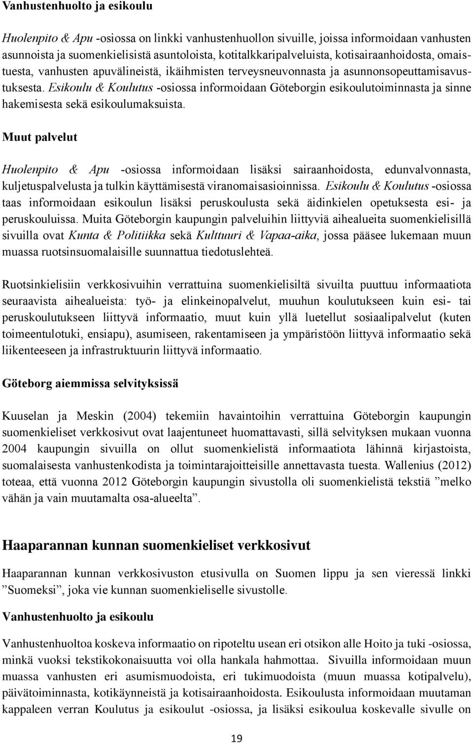 Esikoulu & Koulutus -osiossa informoidaan Göteborgin esikoulutoiminnasta ja sinne hakemisesta sekä esikoulumaksuista.