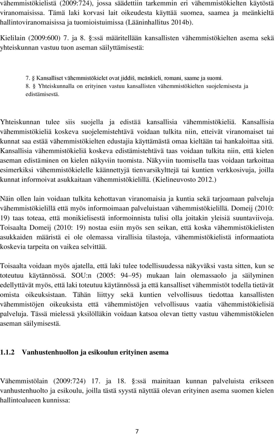 :ssä määritellään kansallisten vähemmistökielten asema sekä yhteiskunnan vastuu tuon aseman säilyttämisestä: 7. Kansalliset vähemmistökielet ovat jiddiš, meänkieli, romani, saame ja suomi. 8.