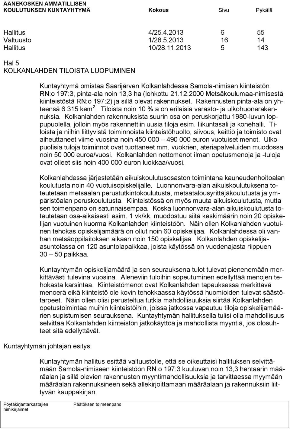 2000 Metsäkoulumaa-nimisestä kiinteistöstä RN:o 197:2) ja sillä olevat rakennukset. Rakennusten pinta-ala on yhteensä 6 315 kem 2. Tiloista noin 10 %:a on erilaisia varasto- ja ulkohuonerakennuksia.