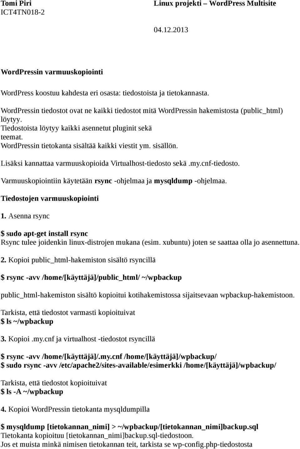 Varmuuskopiointiin käytetään rsync -ohjelmaa ja mysqldump -ohjelmaa. Tiedostojen varmuuskopiointi 1. Asenna rsync $ sudo apt-get install rsync Rsync tulee joidenkin linux-distrojen mukana (esim.