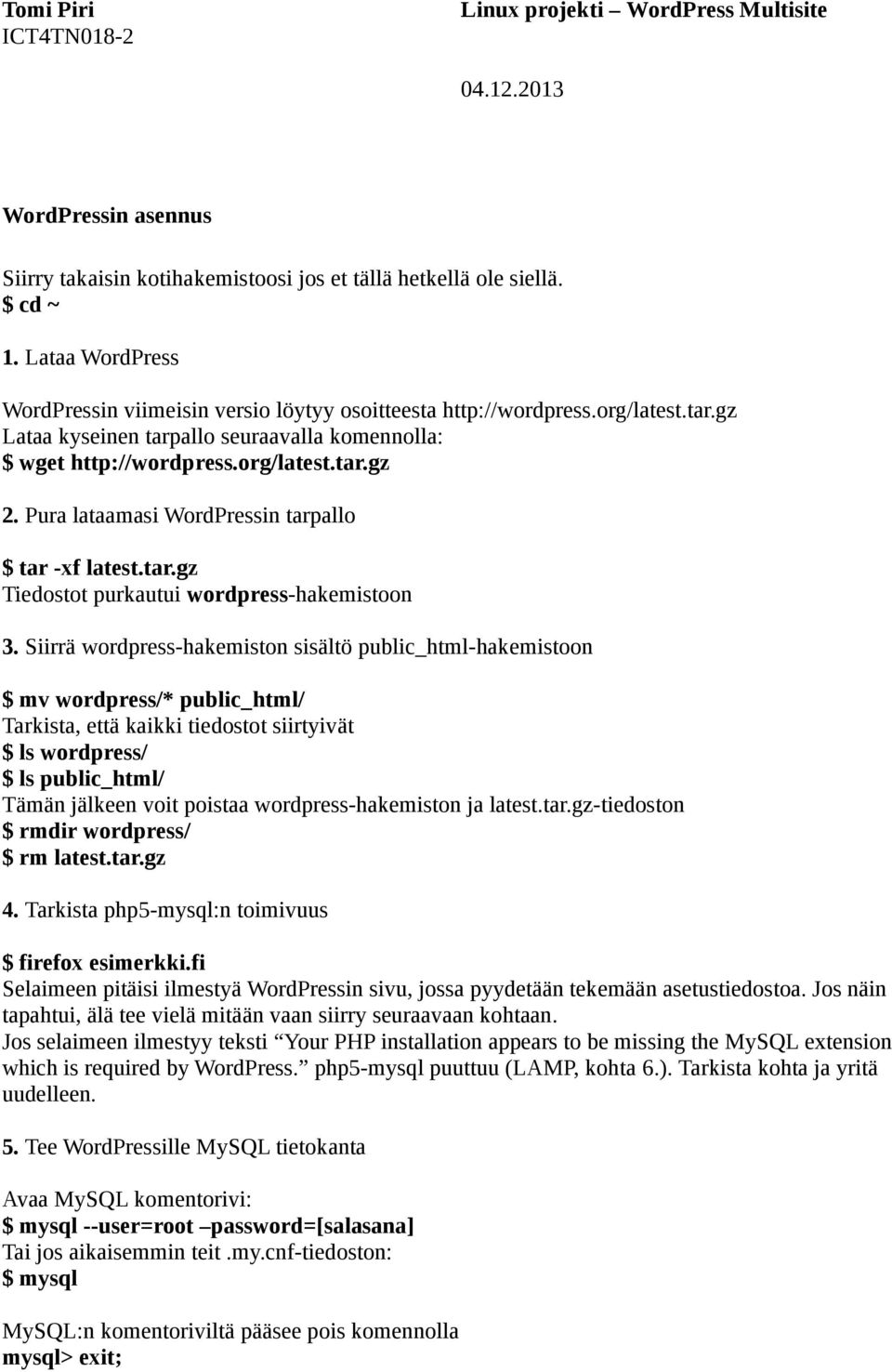 Siirrä wordpress-hakemiston sisältö public_html-hakemistoon $ mv wordpress/* public_html/ Tarkista, että kaikki tiedostot siirtyivät $ ls wordpress/ $ ls public_html/ Tämän jälkeen voit poistaa