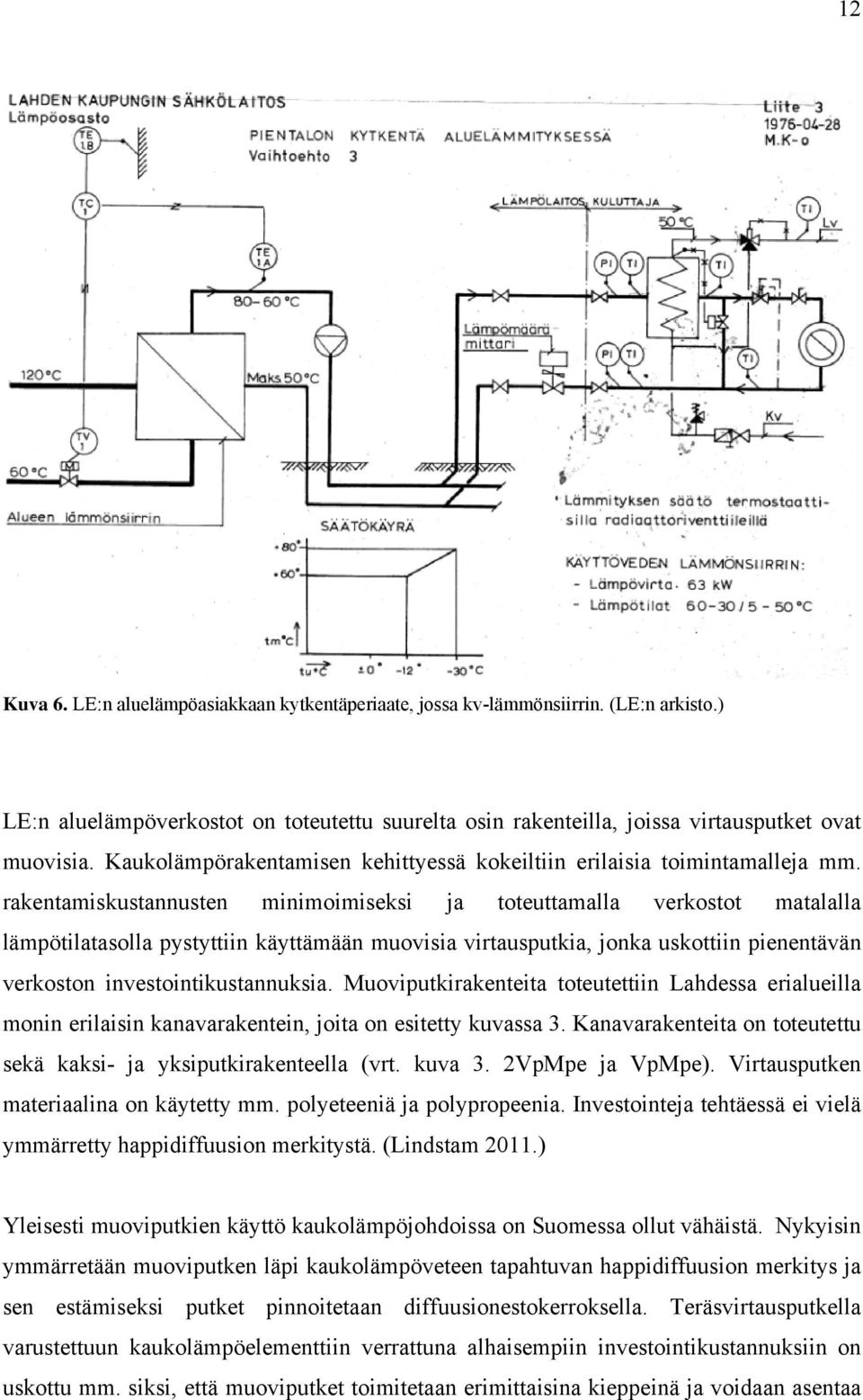 rakentamiskustannusten minimoimiseksi ja toteuttamalla verkostot matalalla lämpötilatasolla pystyttiin käyttämään muovisia virtausputkia, jonka uskottiin pienentävän verkoston investointikustannuksia.