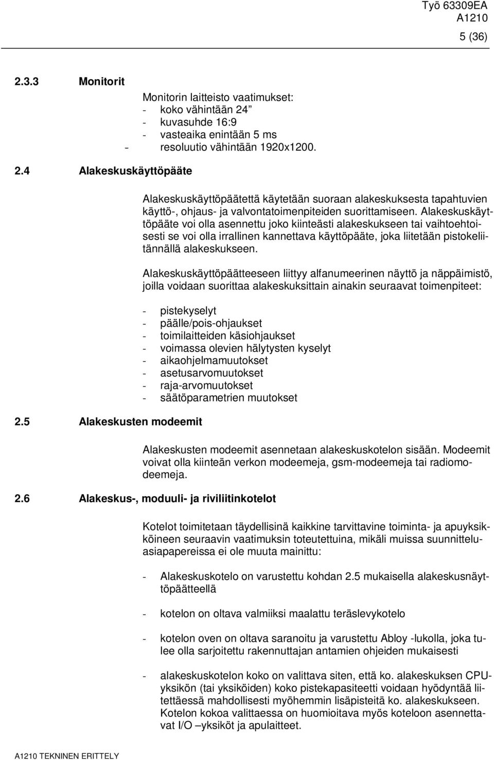 Alakeskuskäyttöpäätteeseen liittyy alfanumeerinen näyttö ja näppäimistö, joilla voidaan suorittaa alakeskuksittain ainakin seuraavat toimenpiteet: - pistekyselyt - päälle/pois-ohjaukset -