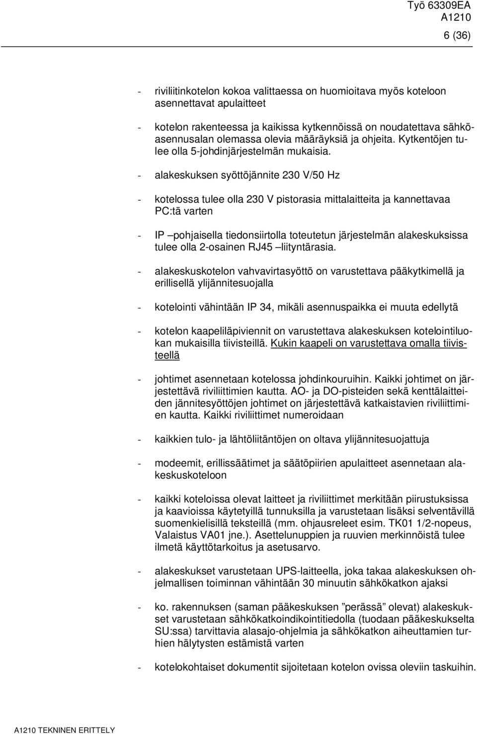 - alakeskuksen syöttöjännite 230 V/50 Hz - kotelossa tulee olla 230 V pistorasia mittalaitteita ja kannettavaa PC:tä varten - IP pohjaisella tiedonsiirtolla toteutetun järjestelmän alakeskuksissa