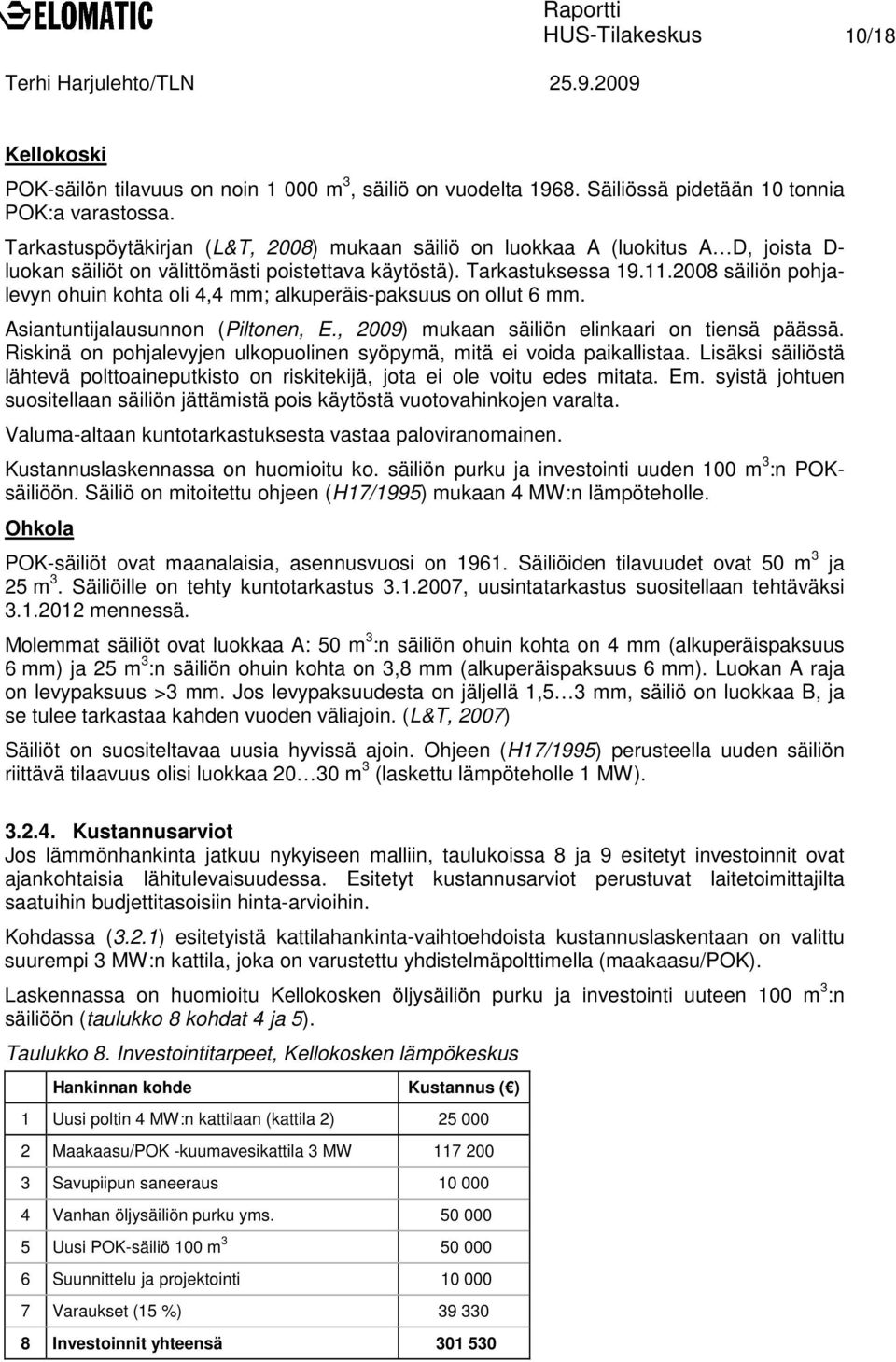 2008 säiliön pohjalevyn ohuin kohta oli 4,4 mm; alkuperäis-paksuus on ollut 6 mm. Asiantuntijalausunnon (Piltonen, E., 2009) mukaan säiliön elinkaari on tiensä päässä.