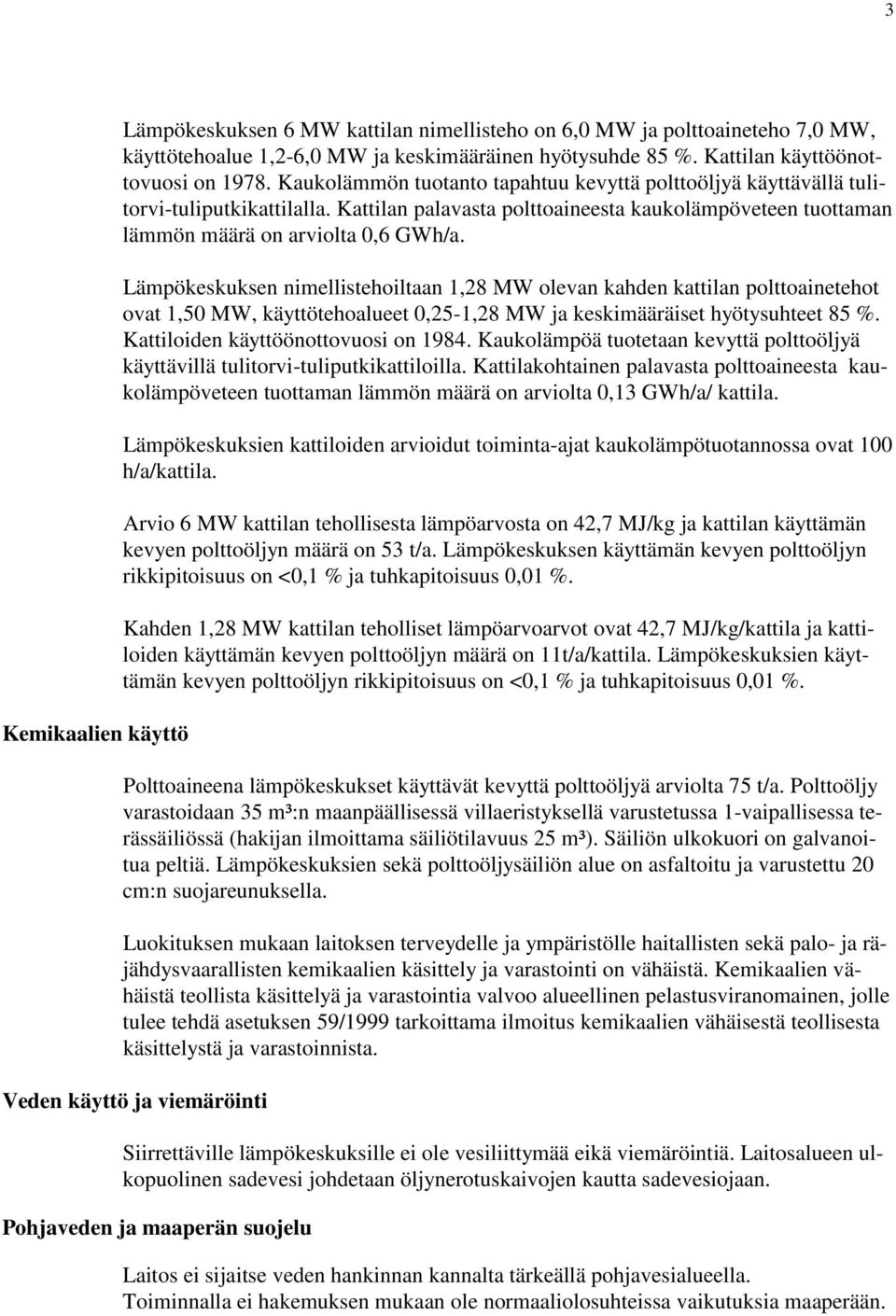 Lämpökeskuksen nimellistehoiltaan 1,28 MW olevan kahden kattilan polttoainetehot ovat 1,50 MW, käyttötehoalueet 0,25-1,28 MW ja keskimääräiset hyötysuhteet 85 %. Kattiloiden käyttöönottovuosi on 1984.