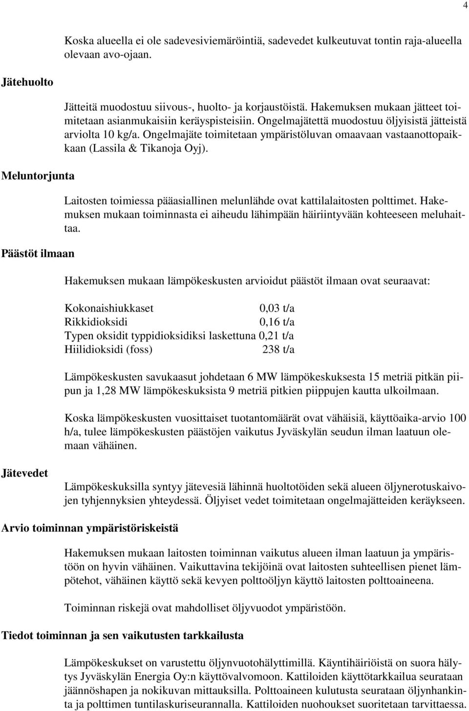 Ongelmajätettä muodostuu öljyisistä jätteistä arviolta 10 kg/a. Ongelmajäte toimitetaan ympäristöluvan omaavaan vastaanottopaikkaan (Lassila & Tikanoja Oyj).