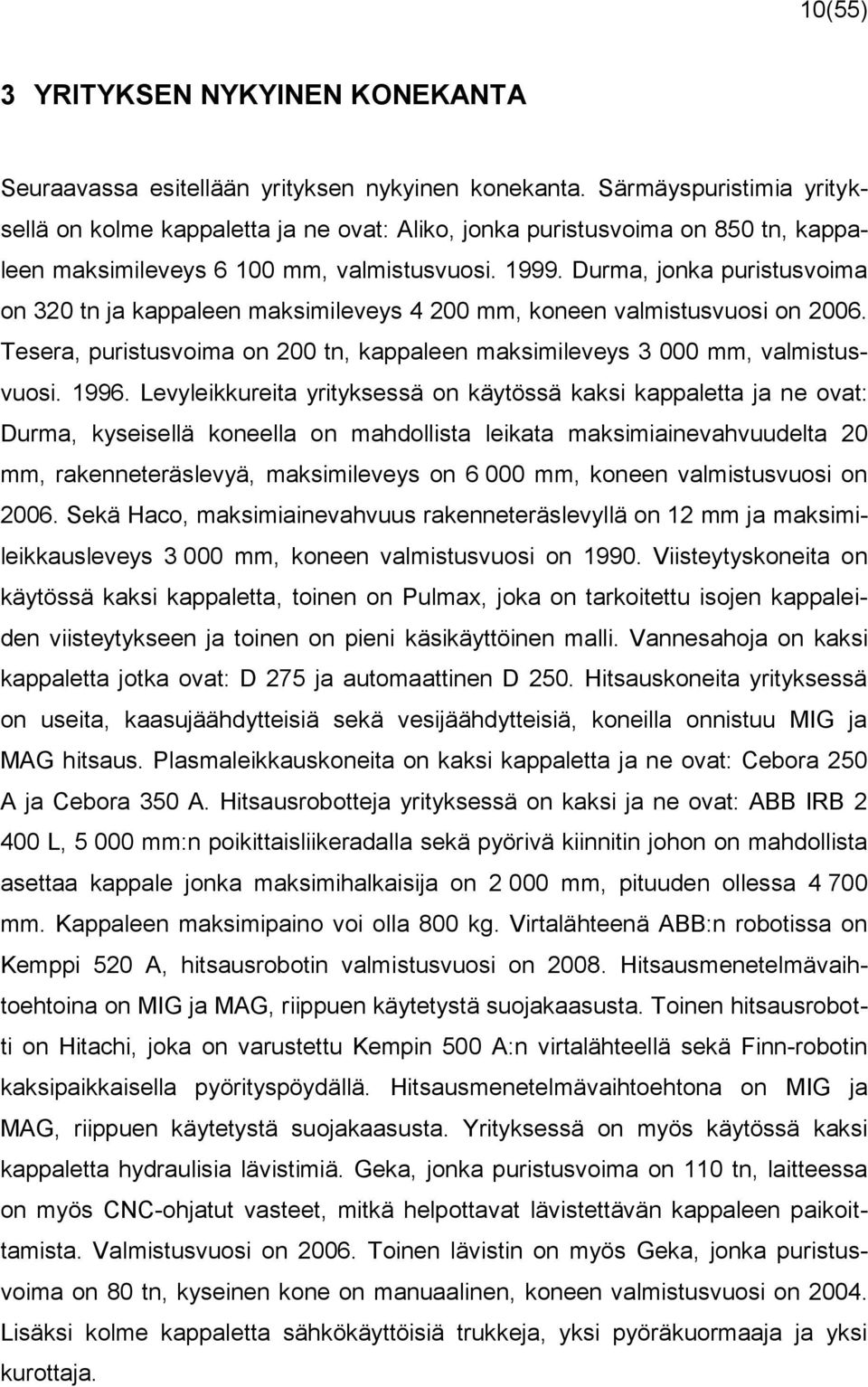 Durma, jonka puristusvoima on 320 tn ja kappaleen maksimileveys 4 200 mm, koneen valmistusvuosi on 2006. Tesera, puristusvoima on 200 tn, kappaleen maksimileveys 3 000 mm, valmistusvuosi. 1996.