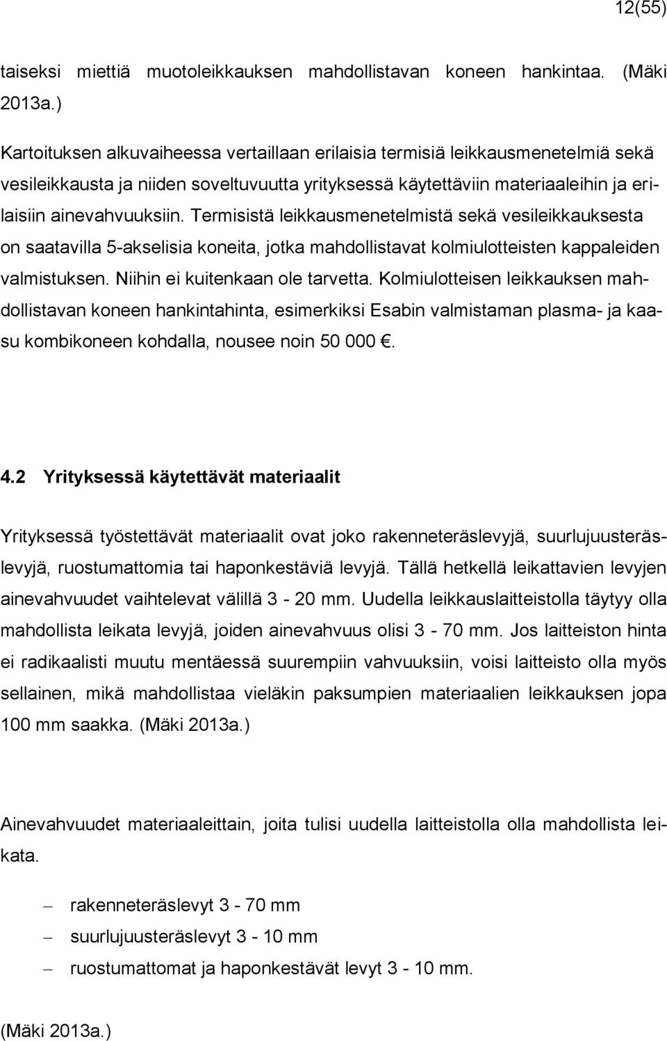 Termisistä leikkausmenetelmistä sekä vesileikkauksesta on saatavilla 5-akselisia koneita, jotka mahdollistavat kolmiulotteisten kappaleiden valmistuksen. Niihin ei kuitenkaan ole tarvetta.