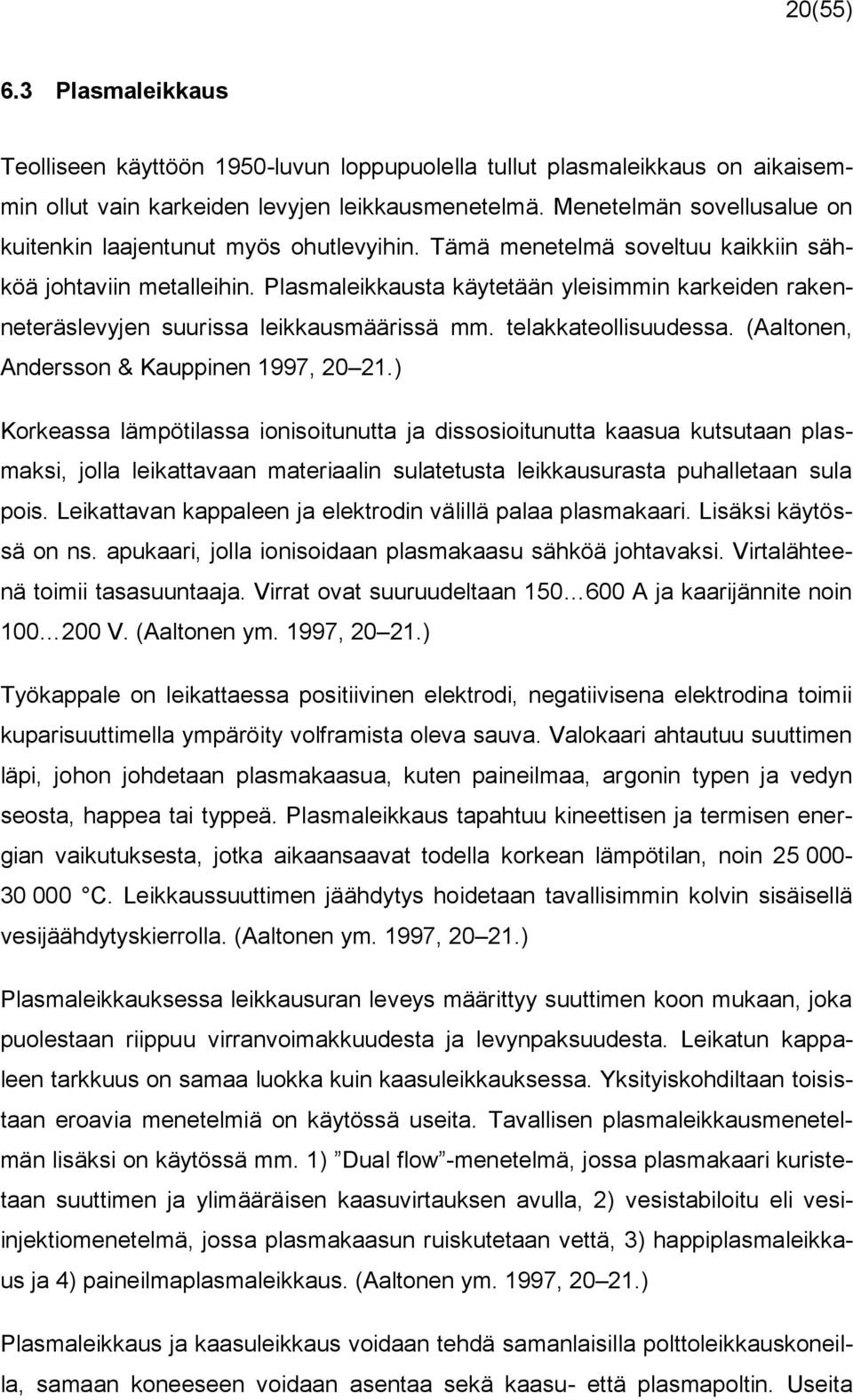 Plasmaleikkausta käytetään yleisimmin karkeiden rakenneteräslevyjen suurissa leikkausmäärissä mm. telakkateollisuudessa. (Aaltonen, Andersson & Kauppinen 1997, 20 21.