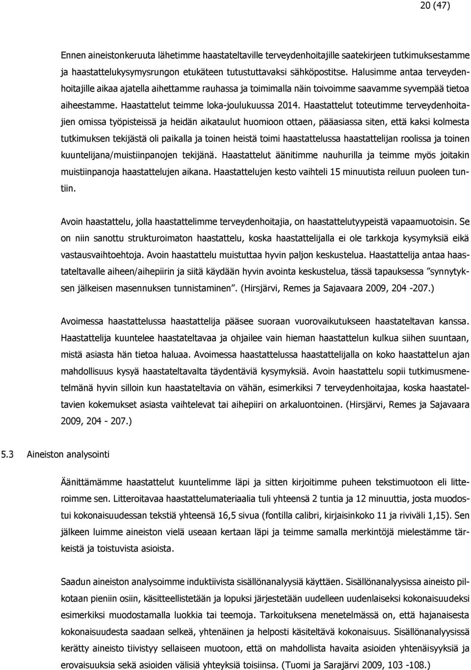 Haastattelut toteutimme terveydenhoitajien omissa työpisteissä ja heidän aikataulut huomioon ottaen, pääasiassa siten, että kaksi kolmesta tutkimuksen tekijästä oli paikalla ja toinen heistä toimi