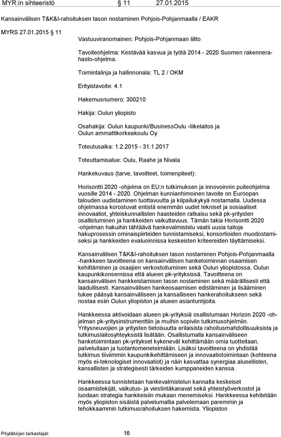 1 Hakemusnumero: 300210 Hakija: Oulun yliopisto Osahakija: Oulun kaupunki/businessoulu -liikelaitos ja Oulun ammattikorkeakoulu Oy Toteutusaika: 1.2.2015-31.1.2017 Toteuttamisalue: Oulu, Raahe ja Nivala Hankekuvaus (tarve, tavoitteet, toimenpiteet): Horisontti 2020 -ohjelma on EU:n tutkimuksen ja innovoinnin puiteohjelma vuosille 2014-2020.