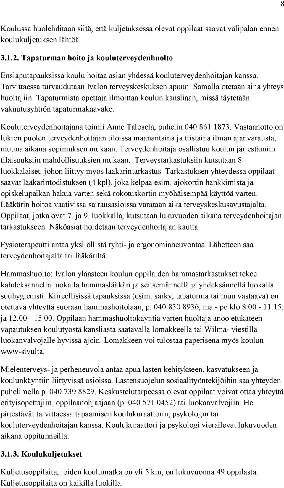 Samalla otetaan aina yhteys huoltajiin. Tapaturmista opettaja ilmoittaa koulun kansliaan, missä täytetään vakuutusyhtiön tapaturmakaavake.