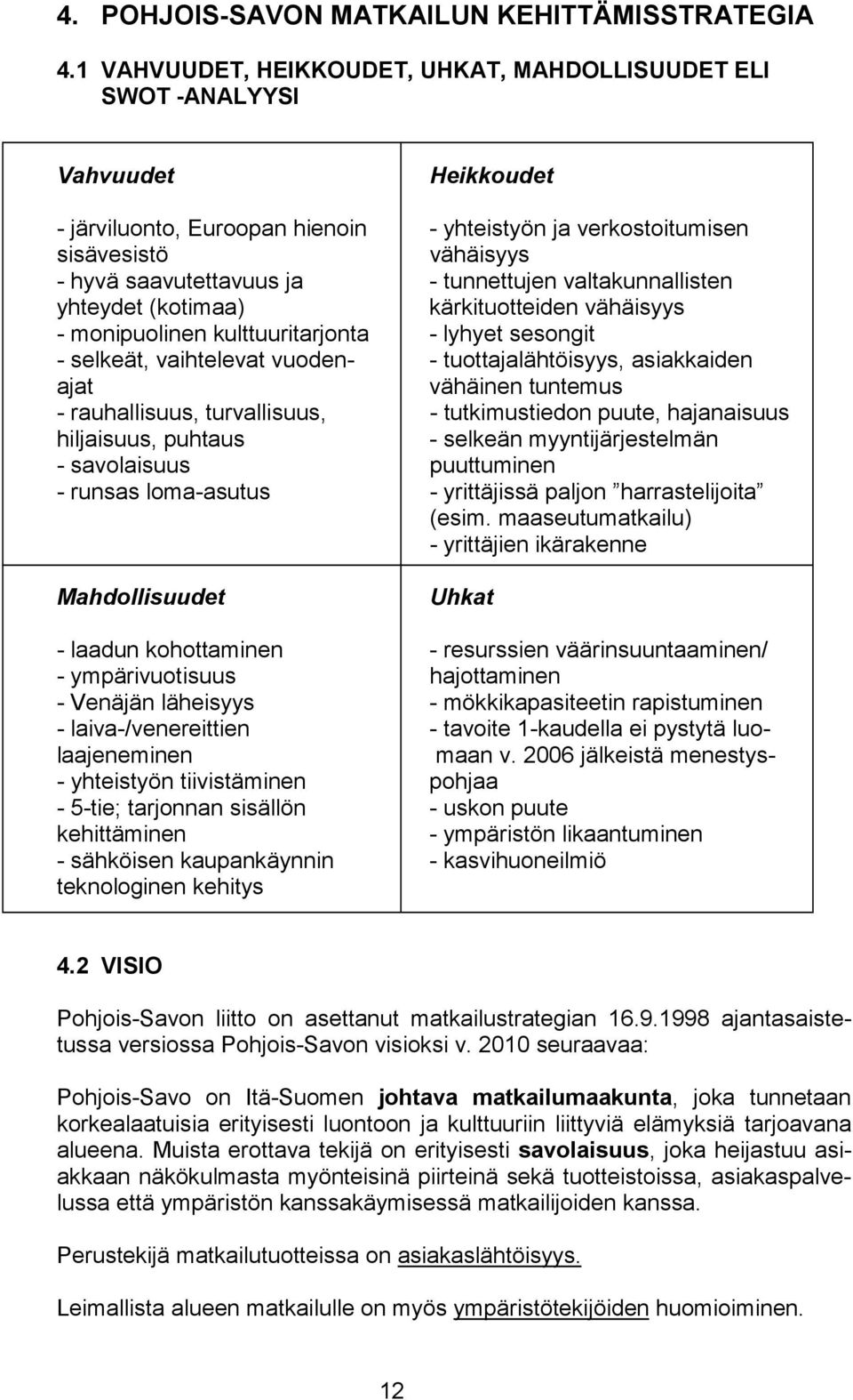 - tunnettujen valtakunnallisten yhteydet (kotimaa) kärkituotteiden vähäisyys - monipuolinen kulttuuritarjonta - lyhyet sesongit - selkeät, vaihtelevat vuoden- - tuottajalähtöisyys, asiakkaiden ajat