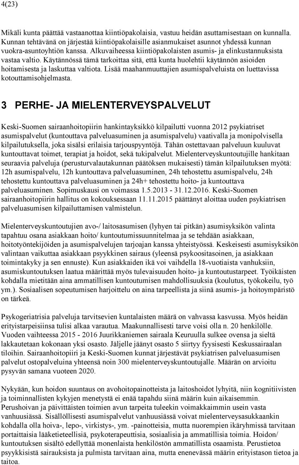 Käytännössä tämä tarkoittaa sitä, että kunta huolehtii käytännön asioiden hoitamisesta ja laskuttaa valtiota. Lisää maahanmuuttajien asumispalveluista on luettavissa kotouttamisohjelmasta.