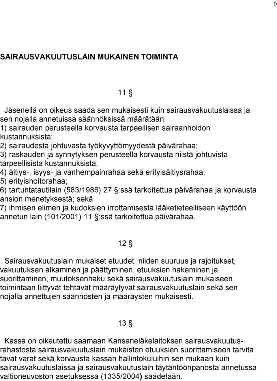 4) äitiys-, isyys- ja vanhempainrahaa sekä erityisäitiysrahaa; 5) erityishoitorahaa; 6) tartuntatautilain (583/1986) 27 :ssä tarkoitettua päivärahaa ja korvausta ansion menetyksestä; sekä 7) ihmisen