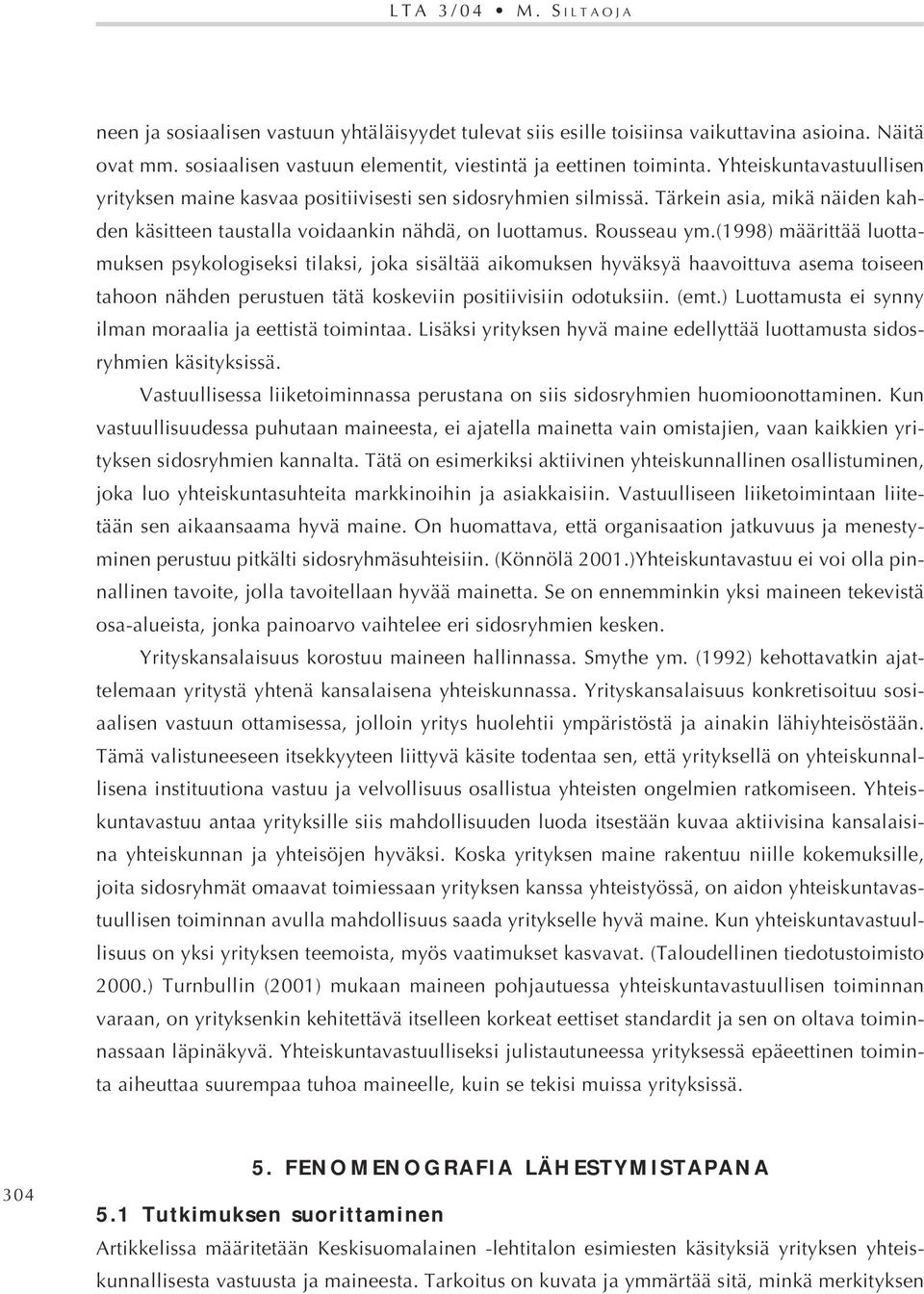 (1998) määrittää luottamuksen psykologiseksi tilaksi, joka sisältää aikomuksen hyväksyä haavoittuva asema toiseen tahoon nähden perustuen tätä koskeviin positiivisiin odotuksiin. (emt.