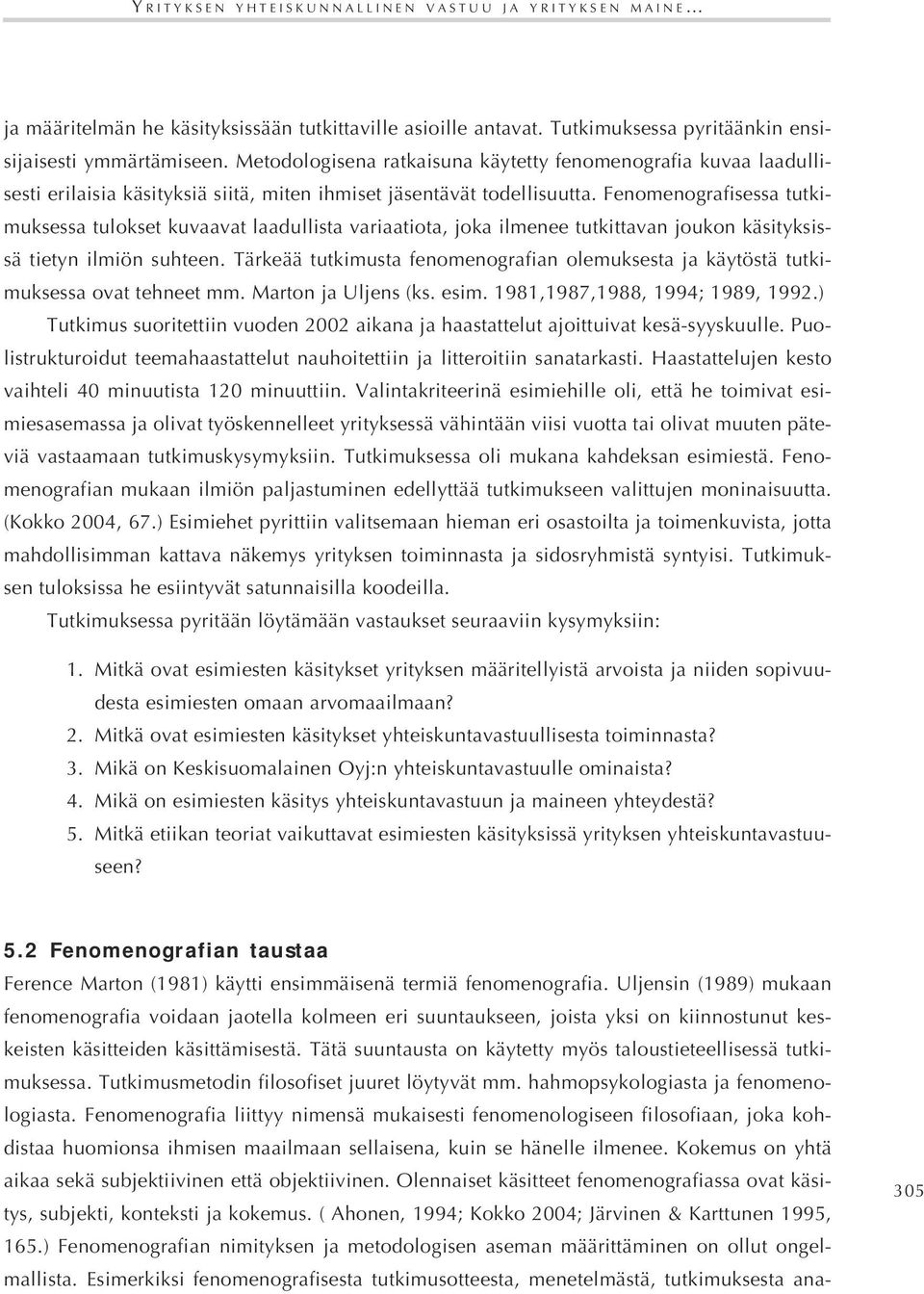 Fenomenografisessa tutkimuksessa tulokset kuvaavat laadullista variaatiota, joka ilmenee tutkittavan joukon käsityksissä tietyn ilmiön suhteen.