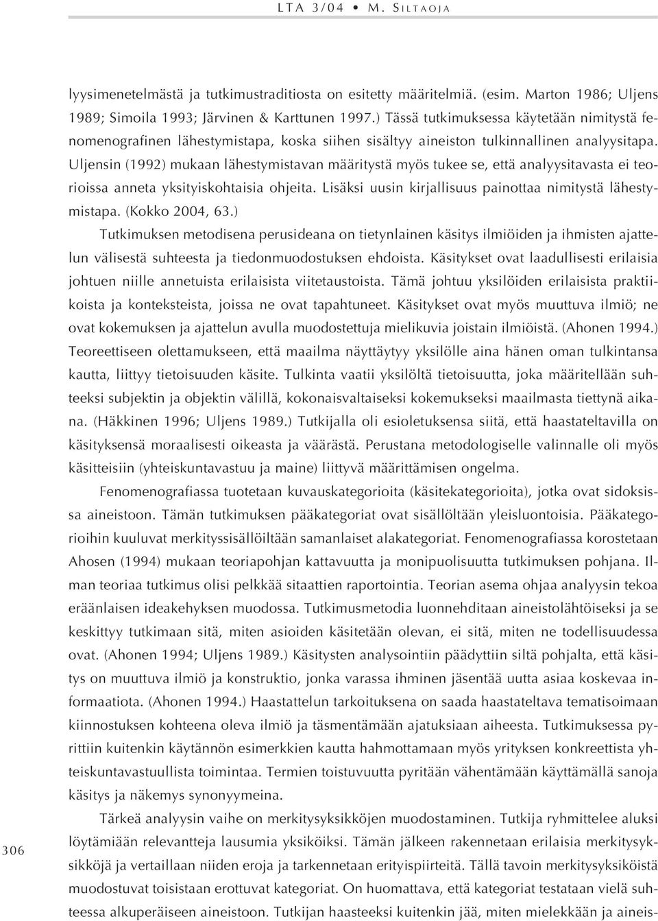 Uljensin (1992) mukaan lähestymistavan määritystä myös tukee se, että analyysitavasta ei teorioissa anneta yksityiskohtaisia ohjeita. Lisäksi uusin kirjallisuus painottaa nimitystä lähestymistapa.