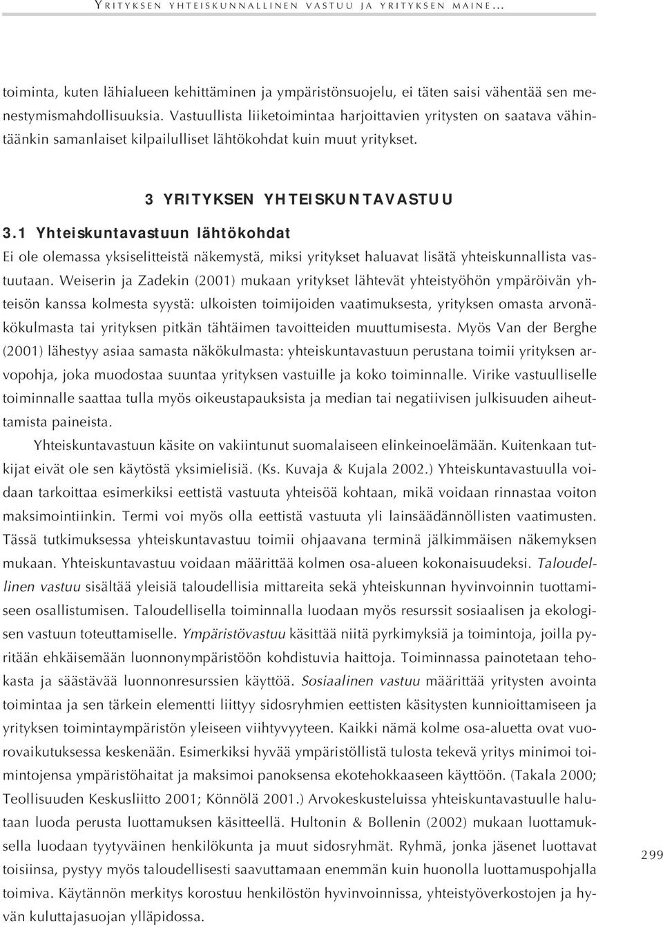 1 Yhteiskuntavastuun lähtökohdat Ei ole olemassa yksiselitteistä näkemystä, miksi yritykset haluavat lisätä yhteiskunnallista vastuutaan.