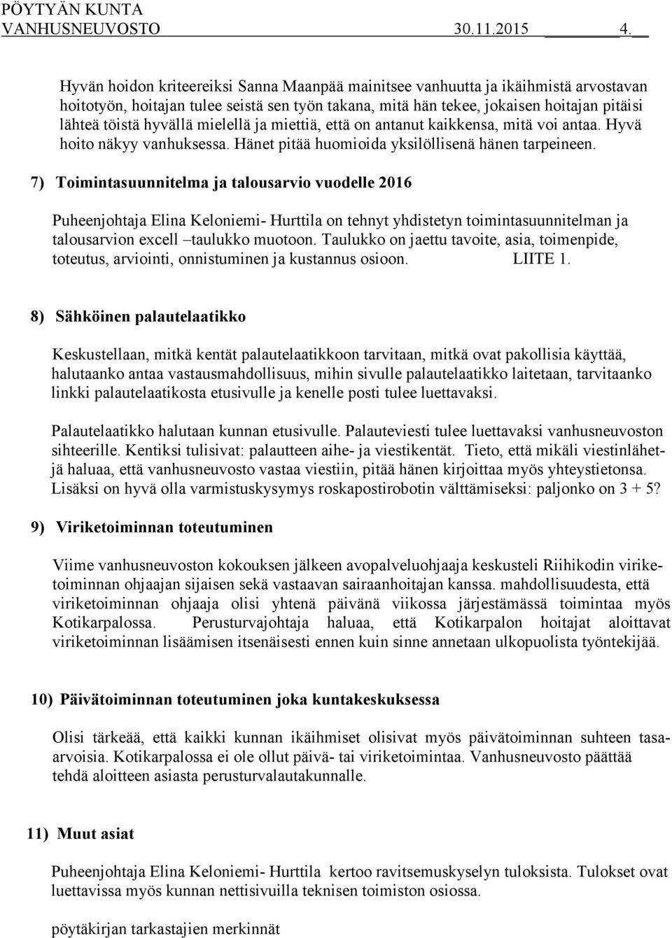 mielellä ja miettiä, että on antanut kaikkensa, mitä voi antaa. Hyvä hoito näkyy vanhuksessa. Hänet pitää huomioida yksilöllisenä hänen tarpeineen.