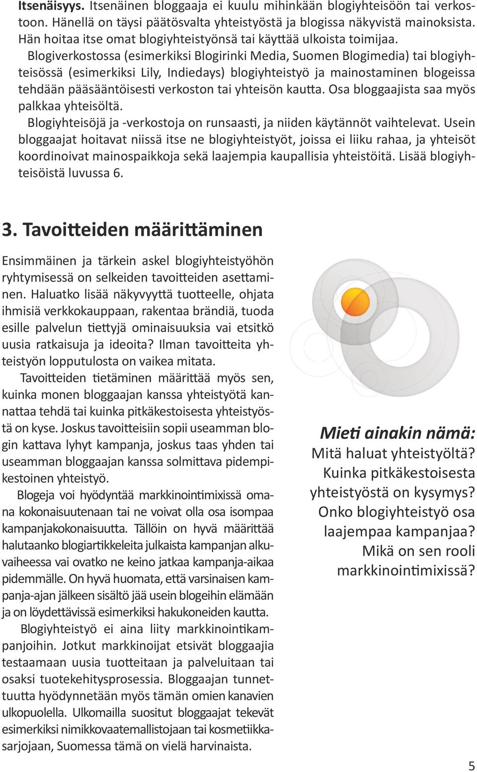 Blogiverkostossa (esimerkiksi Blogirinki Media, Suomen Blogimedia) tai blogiyhteisössä (esimerkiksi Lily, Indiedays) blogiyhteistyö ja mainostaminen blogeissa tehdään pääsääntöisesti verkoston tai