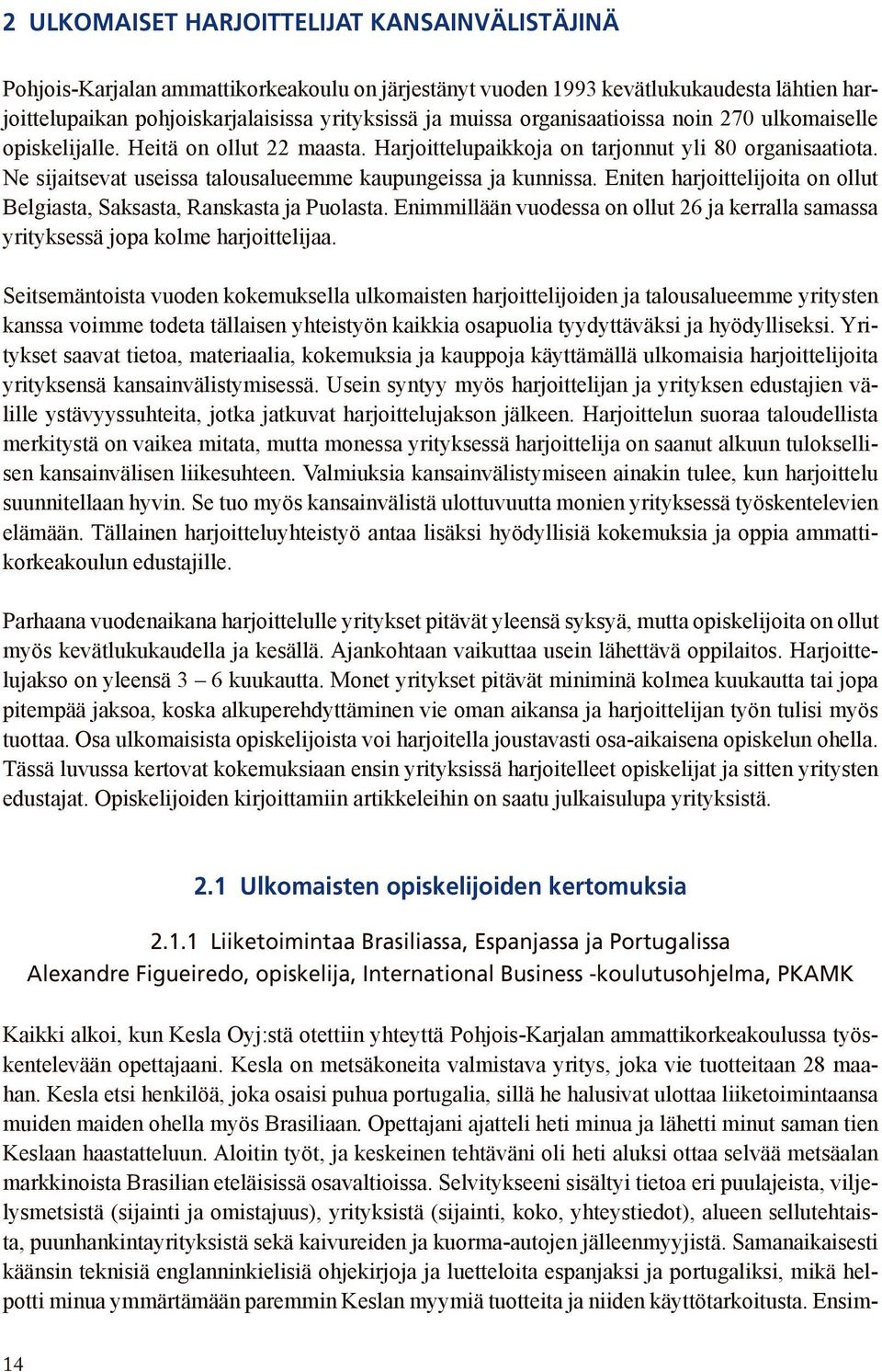 Eniten harjoittelijoita on ollut Belgiasta, Saksasta, Ranskasta ja Puolasta. Enimmillään vuodessa on ollut 26 ja kerralla samassa yrityksessä jopa kolme harjoittelijaa.