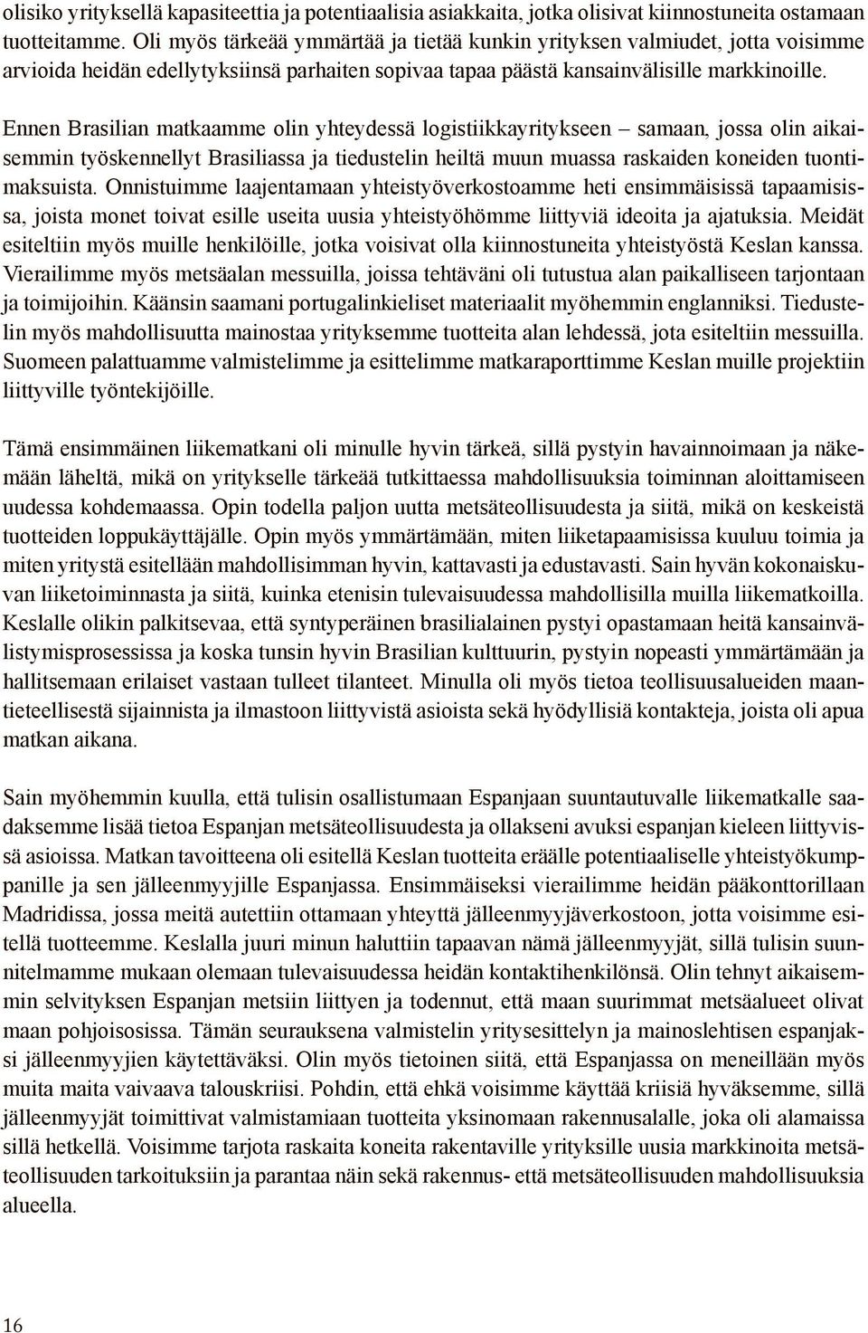 Ennen Brasilian matkaamme olin yhteydessä logistiikkayritykseen samaan, jossa olin aikaisemmin työskennellyt Brasiliassa ja tiedustelin heiltä muun muassa raskaiden koneiden tuontimaksuista.