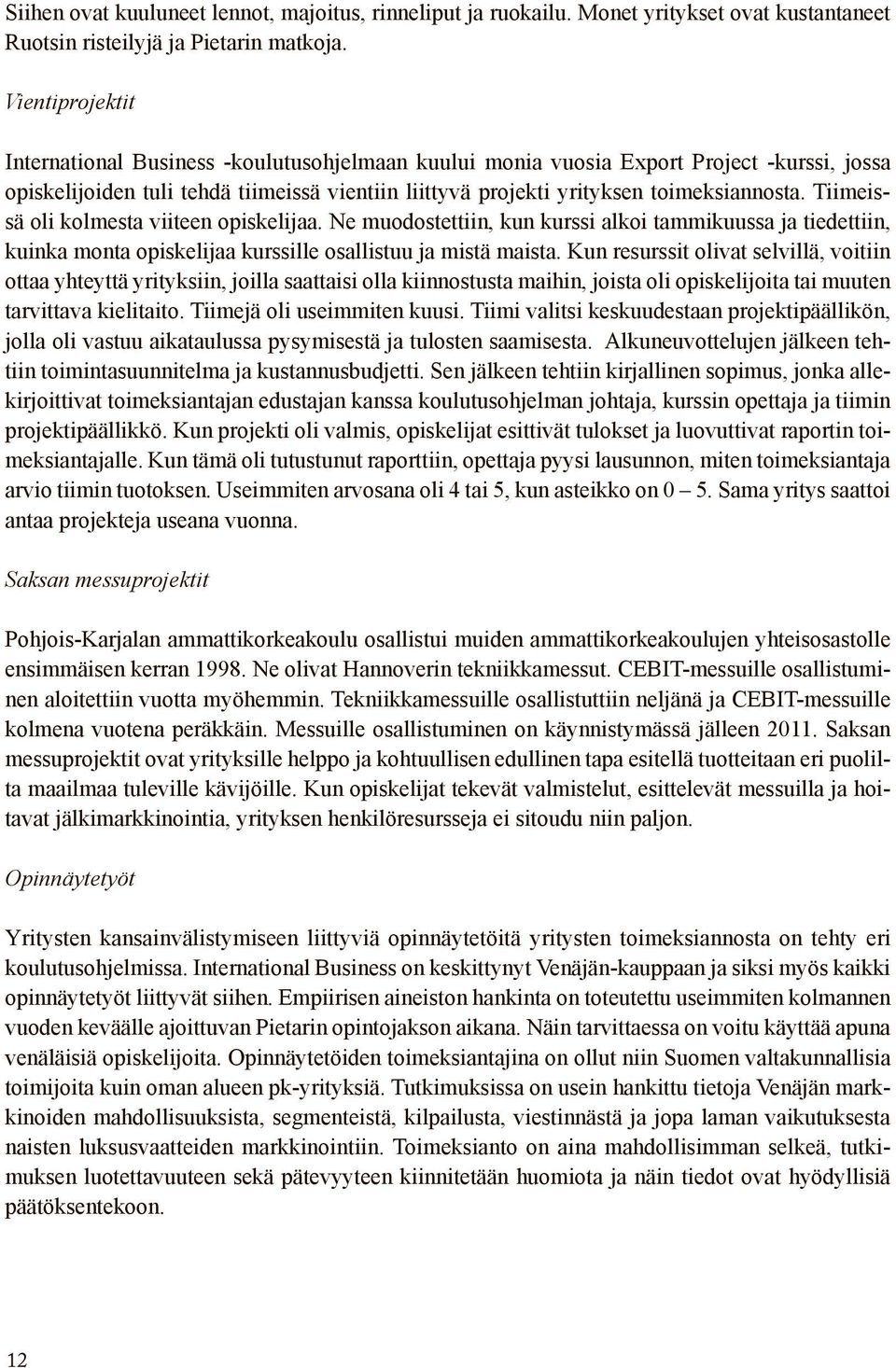 Tiimeissä oli kolmesta viiteen opiskelijaa. Ne muodostettiin, kun kurssi alkoi tammikuussa ja tiedettiin, kuinka monta opiskelijaa kurssille osallistuu ja mistä maista.