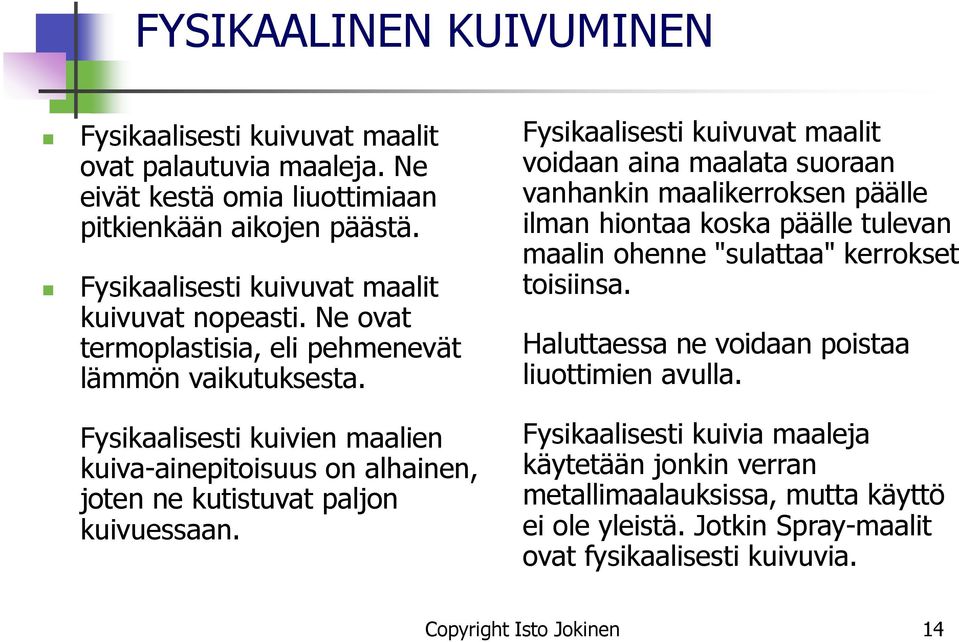 Fysikaalisesti kuivuvat maalit voidaan aina maalata suoraan vanhankin maalikerroksen päälle ilman hiontaa koska päälle tulevan maalin ohenne "sulattaa" kerrokset toisiinsa.